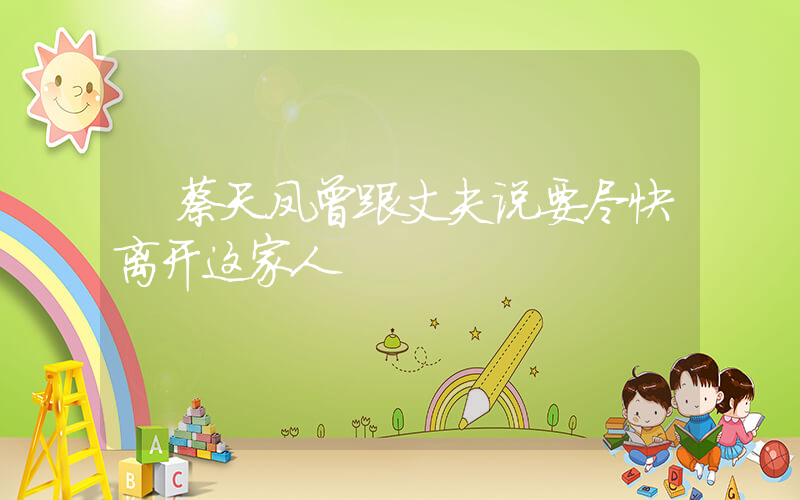 蔡天凤曾跟丈夫说要尽快离开这家人